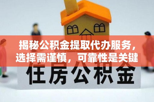 惠济揭秘公积金提取代办服务，选择需谨慎，可靠性是关键