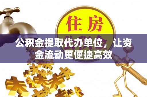 惠济公积金提取代办单位，让资金流动更便捷高效