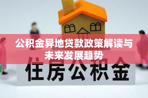 惠济公积金异地贷款政策解读与未来发展趋势