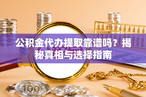 惠济公积金代办提取靠谱吗？揭秘真相与选择指南