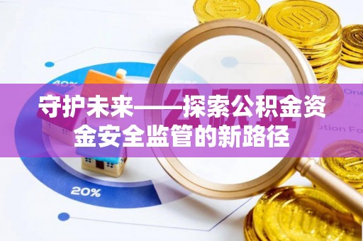 惠济守护未来——探索公积金资金安全监管的新路径