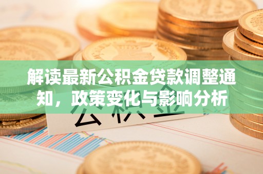 惠济解读最新公积金贷款调整通知，政策变化与影响分析