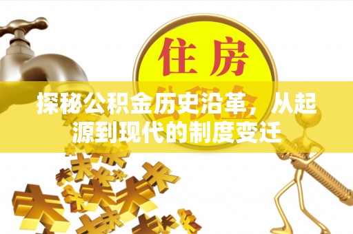 惠济探秘公积金历史沿革，从起源到现代的制度变迁