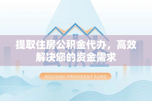 惠济提取住房公积金代办，高效解决您的资金需求