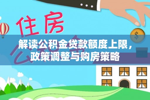 惠济解读公积金贷款额度上限，政策调整与购房策略