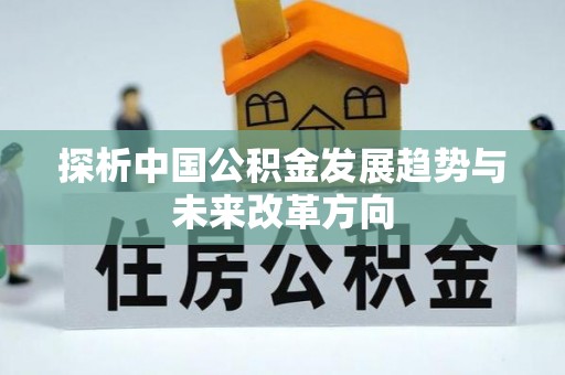 惠济探析中国公积金发展趋势与未来改革方向