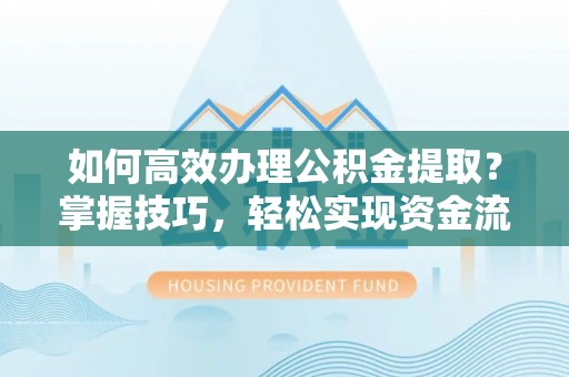 惠济如何高效办理公积金提取？掌握技巧，轻松实现资金流动