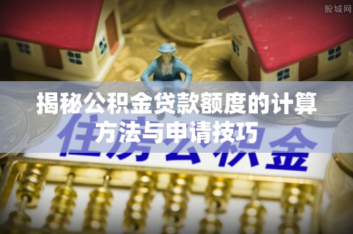 惠济揭秘公积金贷款额度的计算方法与申请技巧