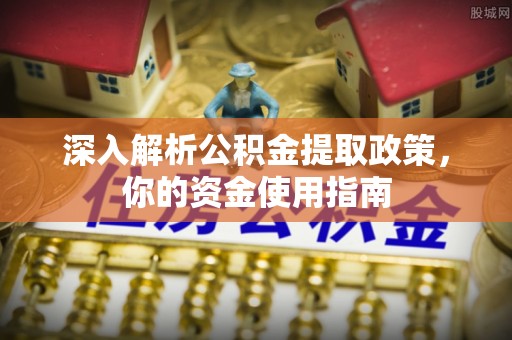 惠济深入解析公积金提取政策，你的资金使用指南