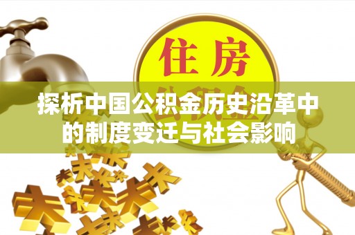 惠济探析中国公积金历史沿革中的制度变迁与社会影响
