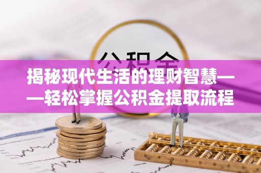 惠济揭秘现代生活的理财智慧——轻松掌握公积金提取流程的实用指南
