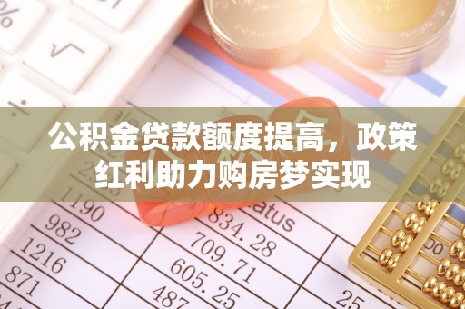 惠济公积金贷款额度提高，政策红利助力购房梦实现