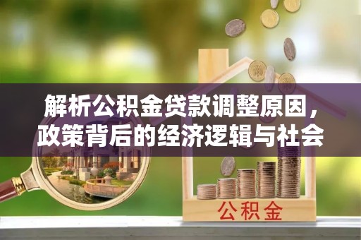 惠济解析公积金贷款调整原因，政策背后的经济逻辑与社会影响