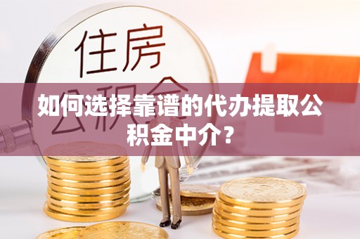 惠济如何选择靠谱的代办提取公积金中介？