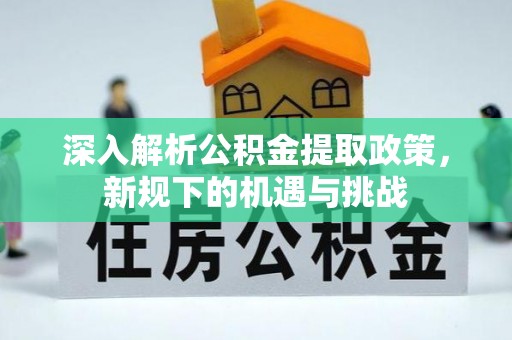 惠济深入解析公积金提取政策，新规下的机遇与挑战