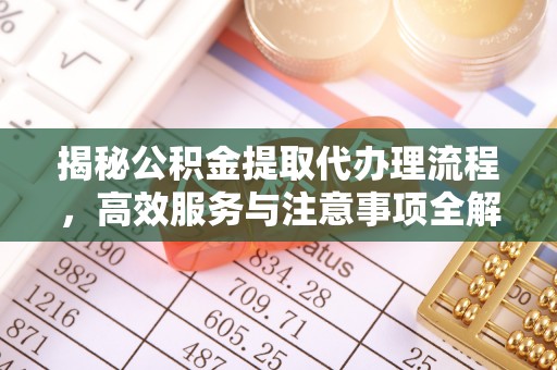 惠济揭秘公积金提取代办理流程，高效服务与注意事项全解析