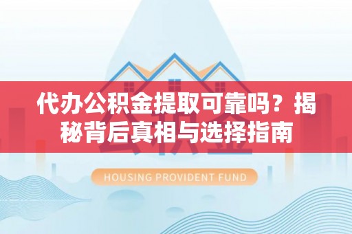 惠济代办公积金提取可靠吗？揭秘背后真相与选择指南