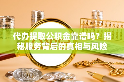惠济代办提取公积金靠谱吗？揭秘服务背后的真相与风险