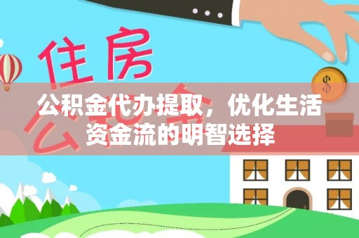 惠济公积金代办提取，优化生活资金流的明智选择