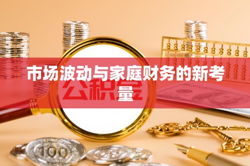 惠济市场波动与家庭财务的新考量