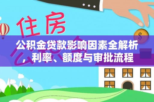 惠济公积金贷款影响因素全解析，利率、额度与审批流程