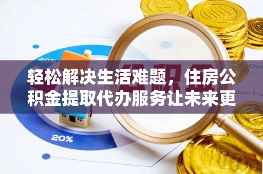 惠济轻松解决生活难题，住房公积金提取代办服务让未来更安心