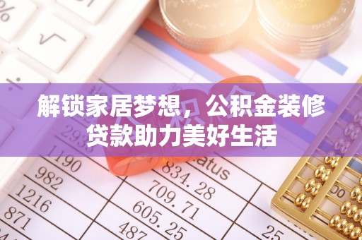 惠济解锁家居梦想，公积金装修贷款助力美好生活