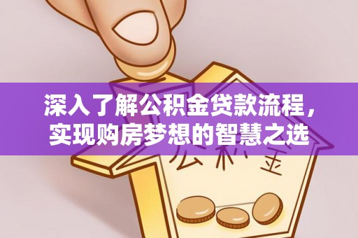 惠济深入了解公积金贷款流程，实现购房梦想的智慧之选