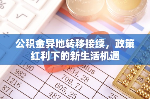 惠济公积金异地转移接续，政策红利下的新生活机遇