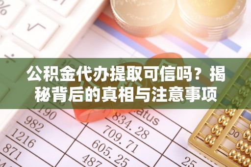 惠济公积金代办提取可信吗？揭秘背后的真相与注意事项