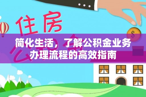 惠济简化生活，了解公积金业务办理流程的高效指南
