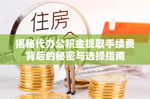 惠济揭秘代办公积金提取手续费背后的秘密与选择指南