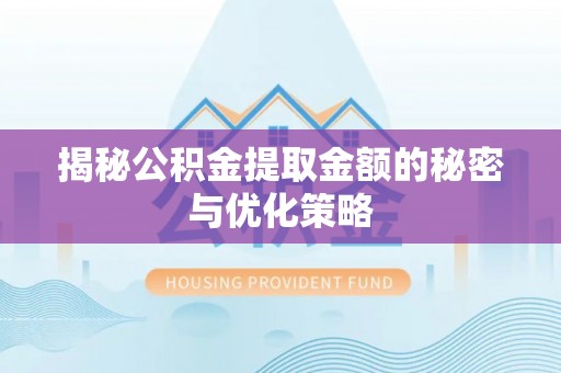 惠济揭秘公积金提取金额的秘密与优化策略