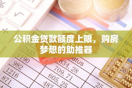 惠济公积金贷款额度上限，购房梦想的助推器
