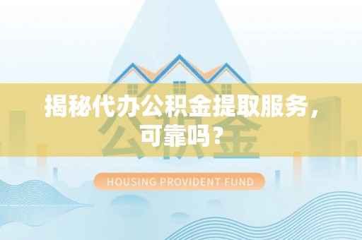 惠济揭秘代办公积金提取服务，可靠吗？