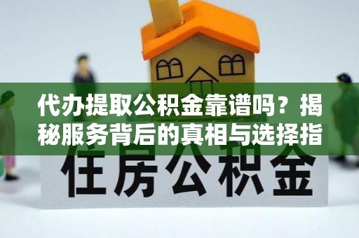 惠济代办提取公积金靠谱吗？揭秘服务背后的真相与选择指南