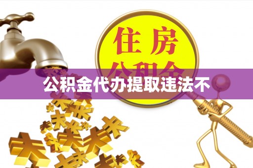 惠济公积金代办提取违法不
