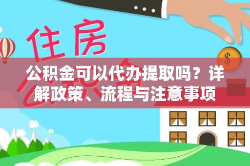 惠济公积金可以代办提取吗？详解政策、流程与注意事项