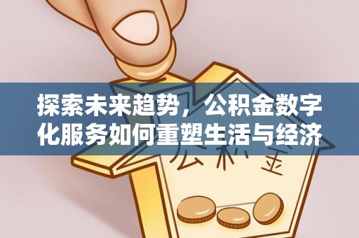惠济探索未来趋势，公积金数字化服务如何重塑生活与经济