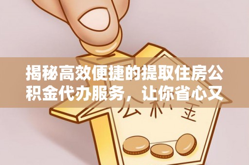 惠济揭秘高效便捷的提取住房公积金代办服务，让你省心又省力