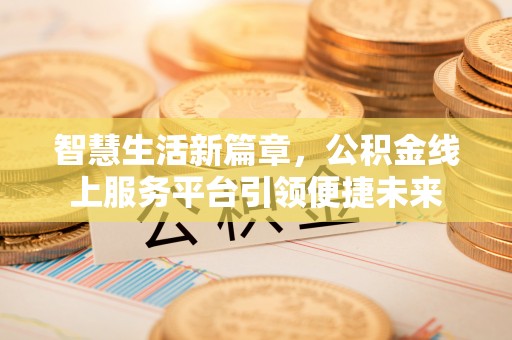 惠济智慧生活新篇章，公积金线上服务平台引领便捷未来