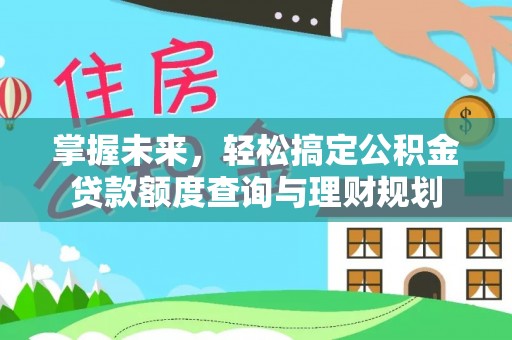 惠济掌握未来，轻松搞定公积金贷款额度查询与理财规划