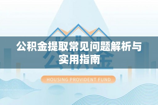 惠济公积金提取常见问题解析与实用指南