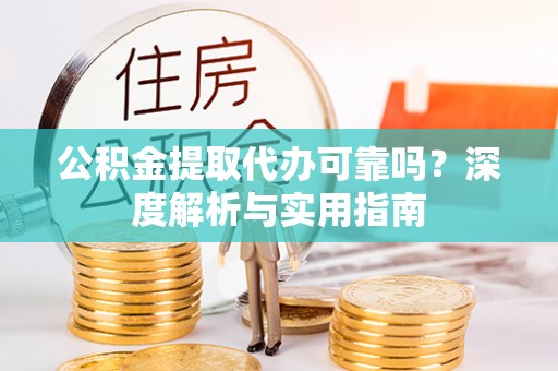 惠济公积金提取代办可靠吗？深度解析与实用指南