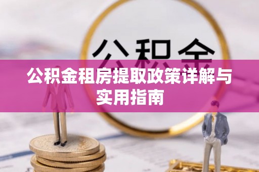 惠济公积金租房提取政策详解与实用指南