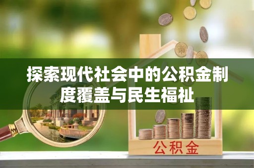 惠济探索现代社会中的公积金制度覆盖与民生福祉