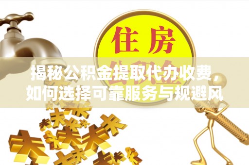 惠济揭秘公积金提取代办收费，如何选择可靠服务与规避风险