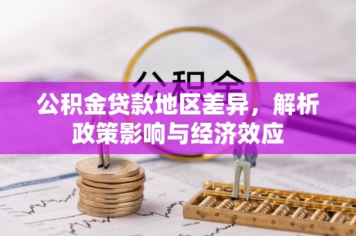 惠济公积金贷款地区差异，解析政策影响与经济效应