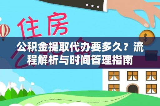 惠济公积金提取代办要多久？流程解析与时间管理指南