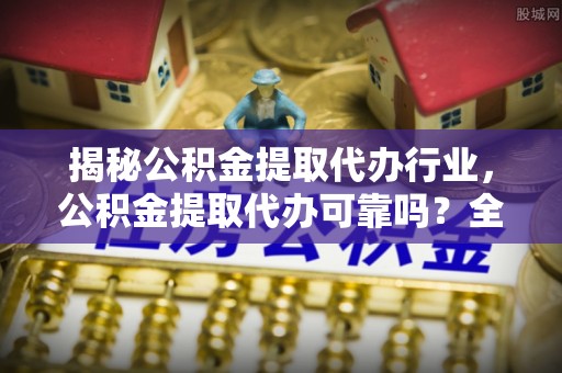 惠济揭秘公积金提取代办行业，公积金提取代办可靠吗？全面解析与风险规避